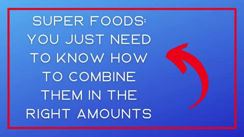 Super Foods: You Just Need to Know How to Combine them in the Right Amounts