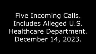 Five Incoming Calls: Includes Alleged U S Healthcare Department, December 14, 2023