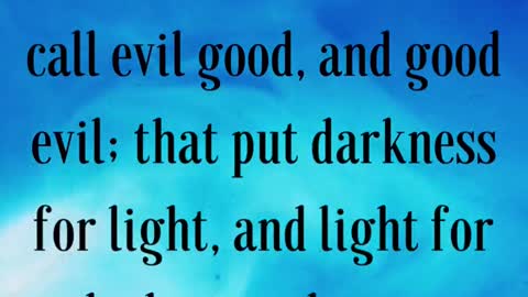 Woe unto them that call evil good, and good evil; that put darkness for light