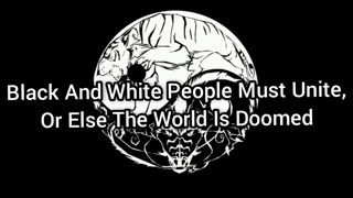 Black & White Must Work Together To Save The World (The Zionists Is Not Just White People's Issue)