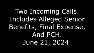 Two Incoming Calls: Includes Alleged Senior Benefits, Final Expense, And PCH, June 21, 2024