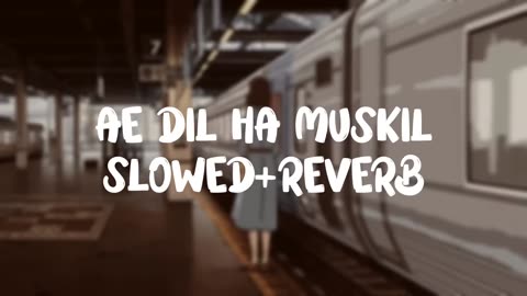 AE DIL HA MUSHKIL || SLOWED + REVERB || Arijit Singh