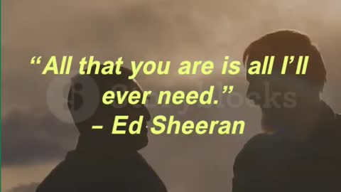 “All that you are is all I’ll ever need.” – Ed Sheeran