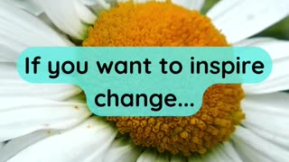 If you want to inspire change...