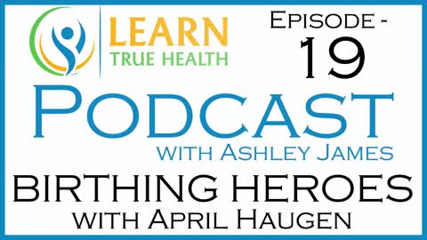 BIRTHING HEROES Doulas and Midwives with April Haugen Learn True Health Podcast Ashley James