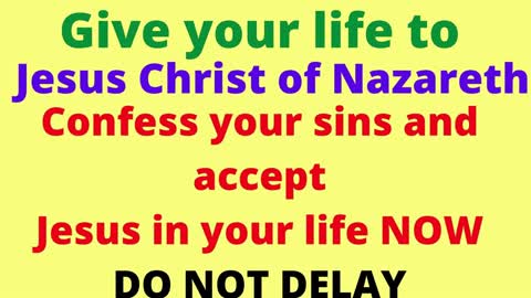 Give your life to The Lord Jesus Christ of Nazareth