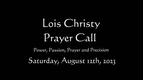 Lois Christy Prayer Group conference call for Saturday, August 12th, 2023