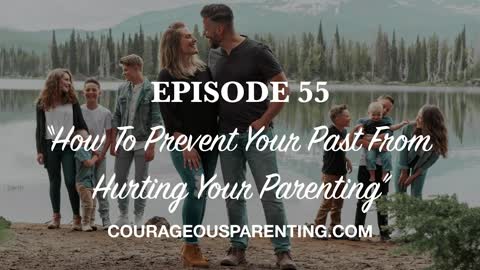 Ep. 55 “How To Prevent Your Past From Hurting Your Parenting" [ COURAGEOUS PARENTING ]