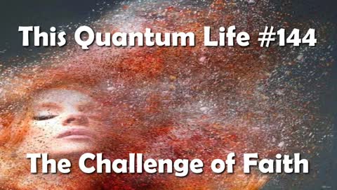 This Quantum Life #144 - The Challenge of Faith