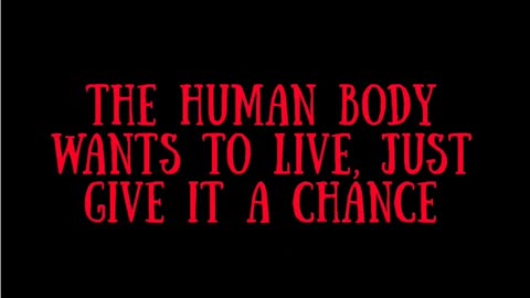 k. THE HUMAN BODY WANTS TO LIVE, JUST GIVE IT A CHANCE