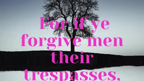 JESUS SAID,,, For if ye forgive men their trespasses, your heavenly Father will also forgive you: