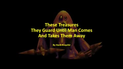 THESE TREASURES THEY GUARD UNTIL MAN COMES AND TAKES THEM AWAY
