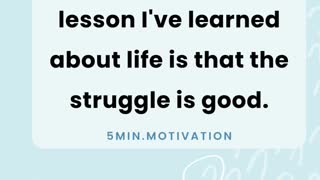 The most fascinating lesson I've learned about life is that the struggle is good.