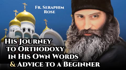 Fr. Seraphim Rose: His Journey to Orthodoxy & Advice to a Beginner