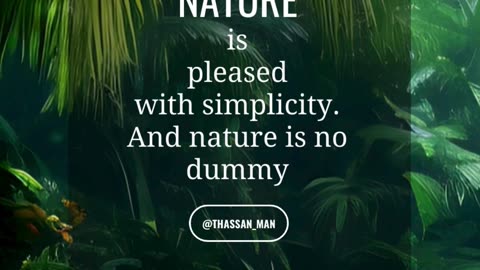 Nature is pleased with simplicity. And nature is no dummy