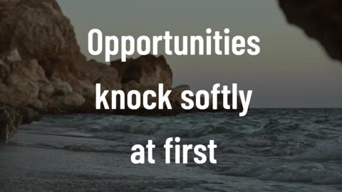 Opportunities knock softly at first.