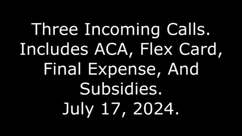 Three Incoming Calls: Includes ACA, Flex Card, Final Expense, And Subsidies, July 17, 2024