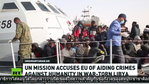 ภารกิจของ UN กล่าวหาว่า EU ช่วยเหลืออาชญากรรมต่อมนุษยชาติในลิเบียที่บอบช้ำจากสงคราม