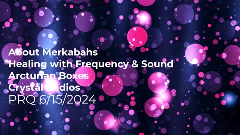 About Merkabas, Healing w/ Frequency & Sound, Arcturian Boxes, Crystal Radios 6/15/2024