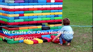 We Create Our Own Hindrances 6/22/2024