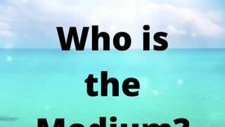 Who is the Medium?