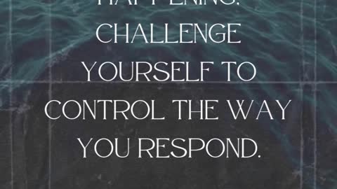 Challenge yourself to control THE WAY YOU RESPOND