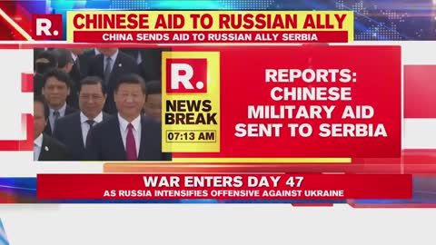 Russia-Ukraine Crisis- China Sends Military Aid To Russian Ally Serbia As War Enters Day 47
