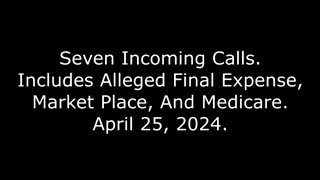 Seven Incoming Calls: Includes Alleged Final Expense, Market Place, And Medicare, April 25, 2024