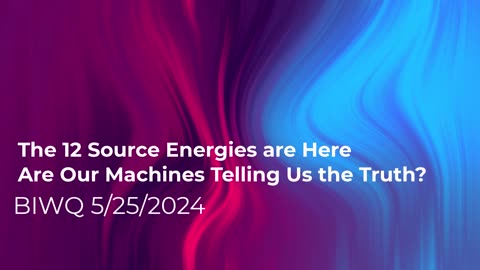 The 12 Source Energies are Here! Are our Machines Telling Us the Truth? 5/25/2024