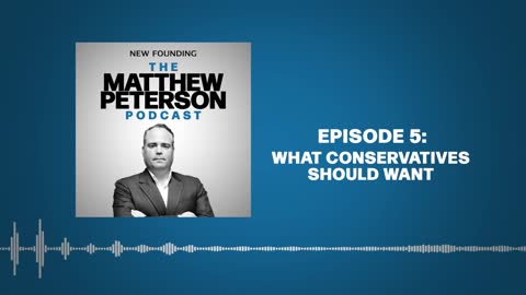 What Conservatives Should Want | The Matthew Peterson Podcast Ep.5