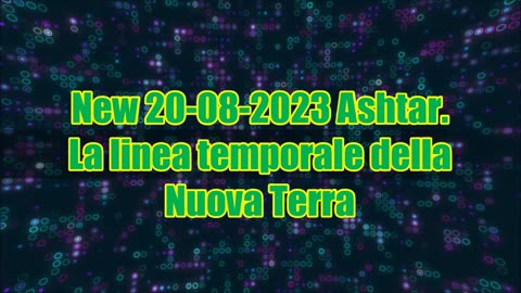 New 20-08-2023 Ashtar. La linea temporale della Nuova Terra