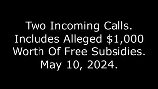 Two Incoming Calls: Includes Alleged $1,000 Worth Of Free Subsidies, May 10, 2024