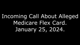 Incoming Call About Alleged Medicare Flex Card: January 25, 2024