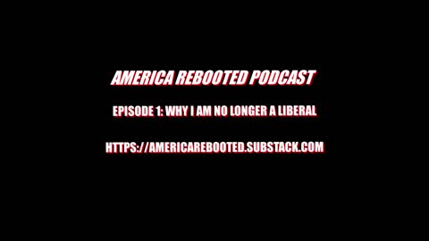 AMERICA REBOOTED PODCAST / EPISODE 1 - WHY I AM NO LONGER A LIBERAL