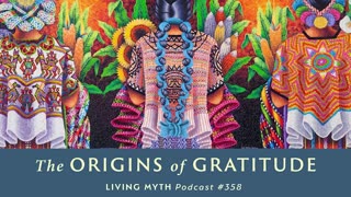 Living Myth Podcast 358 - The Origins of Gratitude