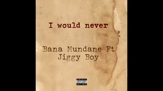 Bana Mundane - I Would Never Ft. Jiggy Boy (Audio)