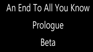 BETA An End To All You Know Prologue