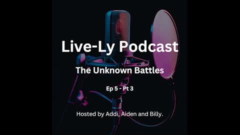 Live-Ly Podcast Ep 5 - Part 3 - The Unknown Battles