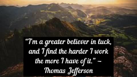 I’m a greater believer in luck, and I find the harder I work the more I have of it Thomas Jefferson