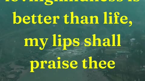 Because thy lovingkindness is better than life, my lips shall praise thee