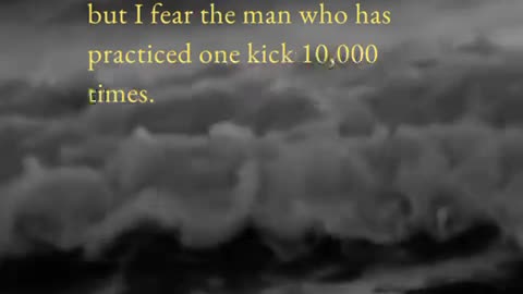 "I fear not the man who has practiced 10,000 kicks once, but I fear the man who has practiced one kick 10,000 times."
