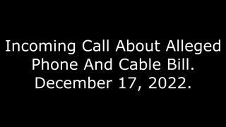 Incoming Call About Alleged Phone And Cable Bill: 12/17/22