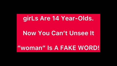 girLs Are 14 Year-Olds. "woman" Is A FAKE WORD!