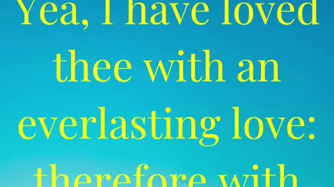 The LORD hath appeared of old unto me, saying, Yea, I have loved thee with an everlasting love