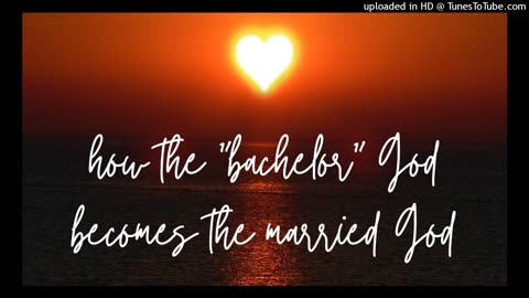 how the "bachelor" God becomes the married God