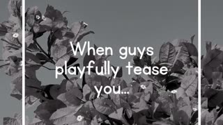 When guys playfully tease you...