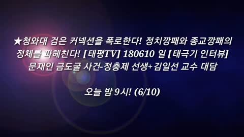 ★[방송예고] 청와대 검은 커넥션을 폭로한다! 정치깡패와 종교깡패의 정체를 파헤친다! [태평TV] 180610 일 [태극기 인터뷰] 문재인 금도굴 사건-정충제 선생+김일선 교수