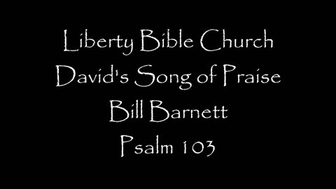 Liberty Bible Church / David's Song of Praise / Psalm 103