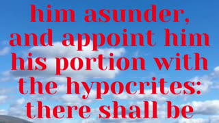 JESUS SAID... And shall cut him asunder, and appoint him his portion with the hypocrites: