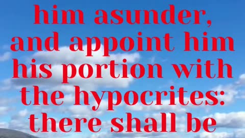 JESUS SAID... And shall cut him asunder, and appoint him his portion with the hypocrites: